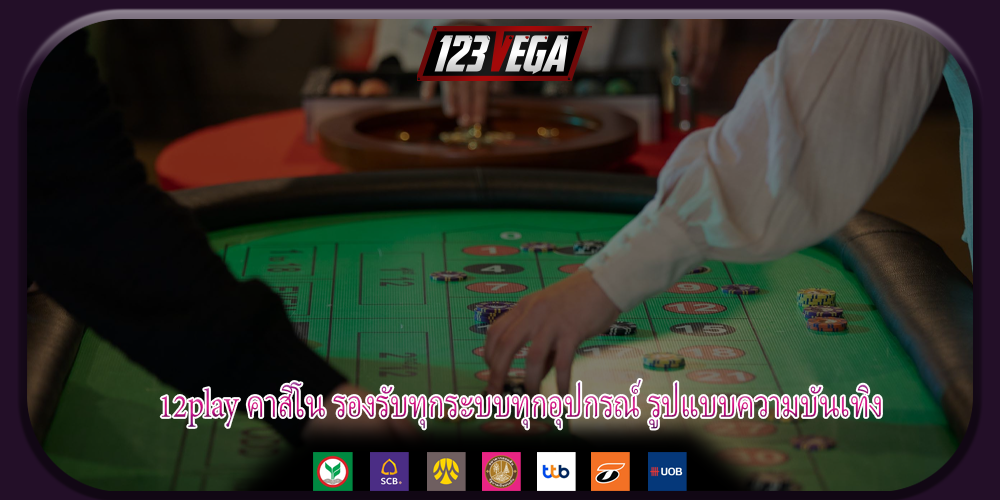 12play คาสิโน รองรับทุกระบบทุกอุปกรณ์ รูปแบบความบันเทิง